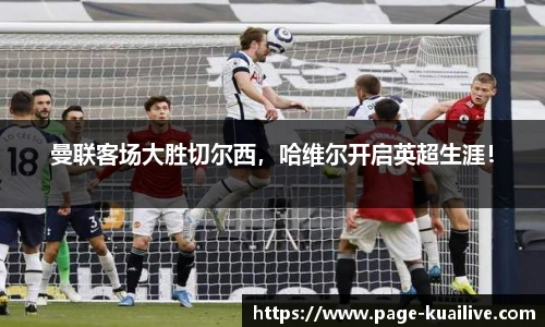 曼联客场大胜切尔西，哈维尔开启英超生涯！