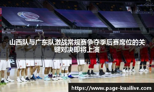 山西队与广东队激战常规赛争夺季后赛席位的关键对决即将上演