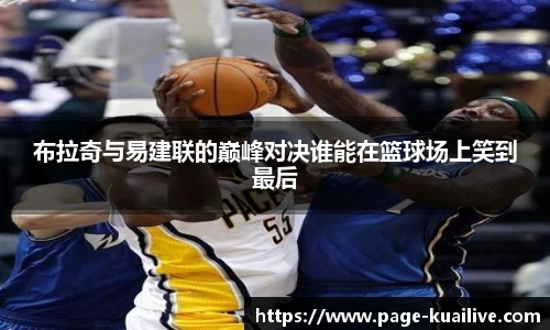 布拉奇与易建联的巅峰对决谁能在篮球场上笑到最后