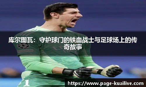 库尔图瓦：守护球门的铁血战士与足球场上的传奇故事