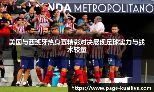 美国与西班牙热身赛精彩对决展现足球实力与战术较量