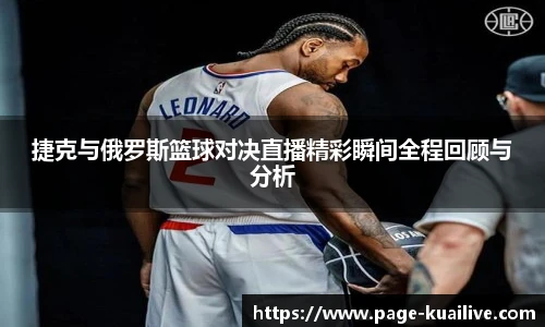 捷克与俄罗斯篮球对决直播精彩瞬间全程回顾与分析