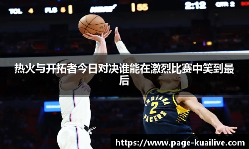 热火与开拓者今日对决谁能在激烈比赛中笑到最后