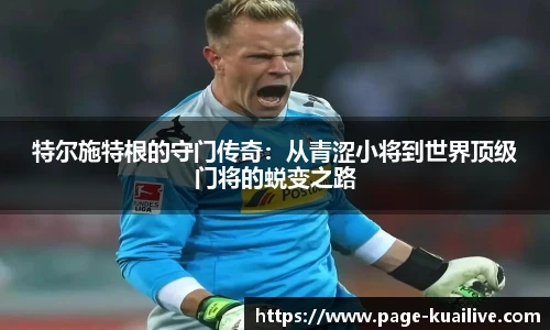 特尔施特根的守门传奇：从青涩小将到世界顶级门将的蜕变之路