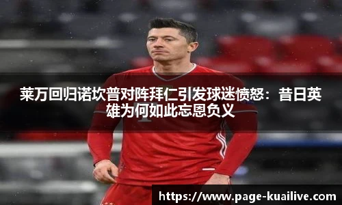 莱万回归诺坎普对阵拜仁引发球迷愤怒：昔日英雄为何如此忘恩负义