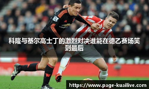 科隆与基尔高士丁的激烈对决谁能在德乙赛场笑到最后
