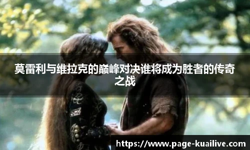 莫雷利与维拉克的巅峰对决谁将成为胜者的传奇之战
